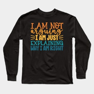 I Am Not Arguing I Am Just Explaining Why I Am Right Long Sleeve T-Shirt